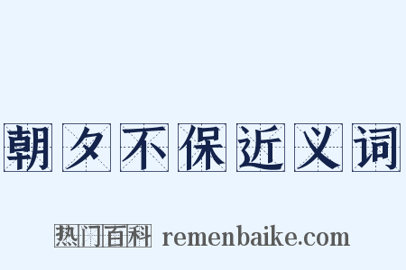 朝夕不保近义词是什么意思的图片